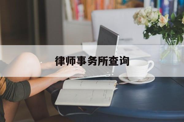 律师事务所查询(中国律师事务所查询)