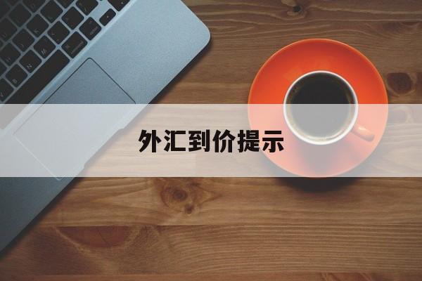 外汇到价提示(外汇限价是什么意思)