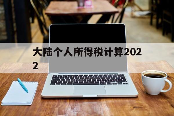 大陆个人所得税计算2022(大陆个人所得税计算2022最新)