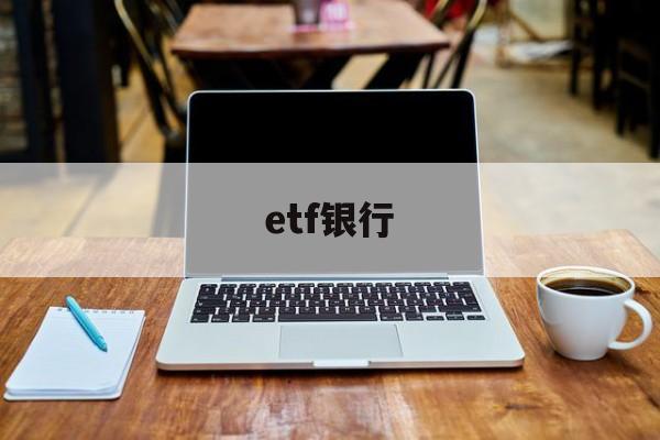 etf银行(ETF银行代销吗)