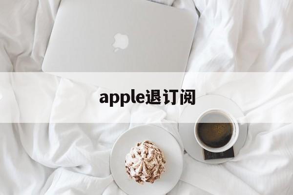 apple退订阅(iphone退订阅)