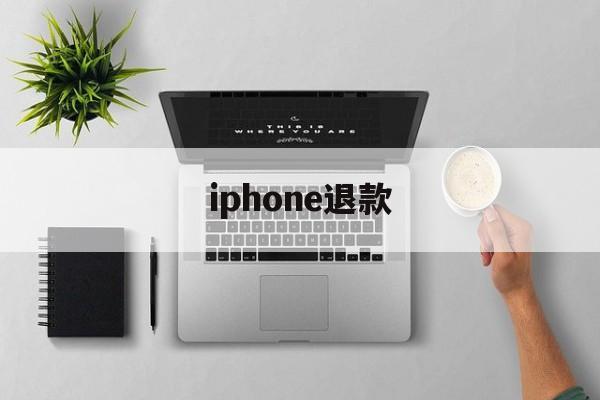 iphone退款(iphone退款审核不通过怎么办)