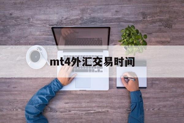 mt4外汇交易时间(mt4外汇交易平台官网免费下载)